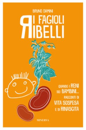 I fagioli ribelli. Quando i reni dei bambini... Racconti di vita sospesa e di rinascita Bruno Damini