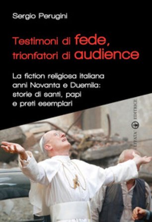 Testimoni di fede, trionfatori di audience. La fiction religiosa anni Novanta e Duemila: storie di santi, papi e preti esemplari Sergio Perugini
