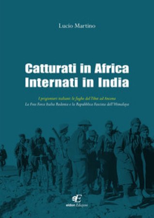 Catturati in Africa internati in India. I prigionieri italiani: le fughe dal Tibet ad Ancona. La Free Force Italia Redenta e la Repubblica Fascista 