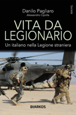 Vita da legionario. Un italiano nella legione straniera Danilo Pagliaro