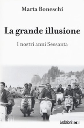 La grande illusione. I nostri anni Sessanta Marta Boneschi