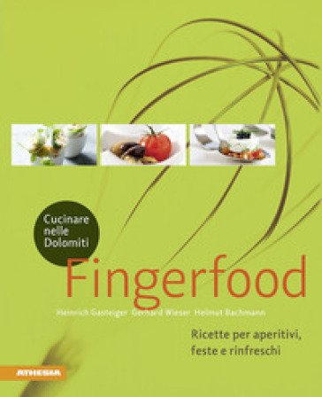 Cucinare nelle Dolomiti. Fingerfood. Ricette per aperitivi, feste e rinfreschi Heinrich Gasteiger
