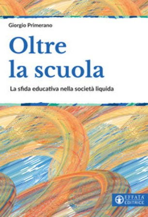Oltre la scuola. La sfida educativa nella società liquida Giorgio Primerano