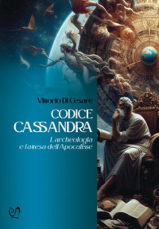 Codice Cassandra. L'archeologia e l'attesa dell'Apocalisse Vittorio Di Cesare
