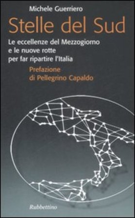 Stelle del Sud. Le eccellenze del Mezzogiorno e le nuove rotte per far ripartire l'Italia Michele Guerriero