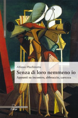 Senza di loro nemmeno io. Appunti su incontro, abbraccio, carezza Alfonso Pluchinotta