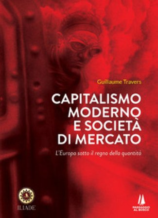 Capitalismo moderno e società di mercato. L'Europa sotto il regno della quantità Guillaume Travers