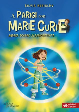 A Parigi con Marie Curie. Andrea scopre la radioattività Silvia Merialdo