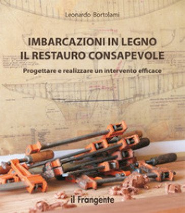 Imbarcazioni in legno. Il restauro consapevole. Progettare e realizzare un intervento efficace. Nuova ediz. Leonardo Bortolami
