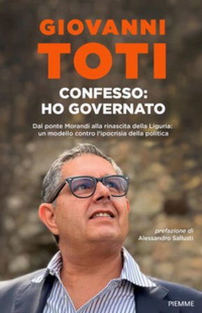 Confesso: ho governato. Dal ponte Morandi alla rinascita della Liguria: un modello contro l'ipocrisia politica Giovanni Toti