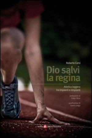 Dio salvi la regina. Atletica leggera tra impianti e rimpianti Roberto Corsi