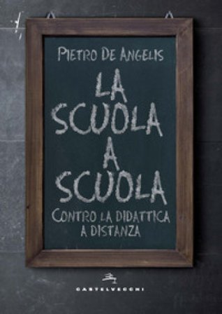 La scuola a scuola. Contro la didattica a distanza Pietro De Angelis