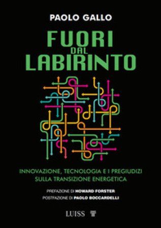 Fuori dal labirinto. Innovazione, tecnologia e i pregiudizi sulla transizione energetica Paolo Gallo