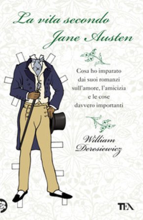 La vita secondo Jane Austen. Cosa ho imparato dai suoi romanzi sull'amore, l'amcizia e le cose davvero importanti William Deresiewicz