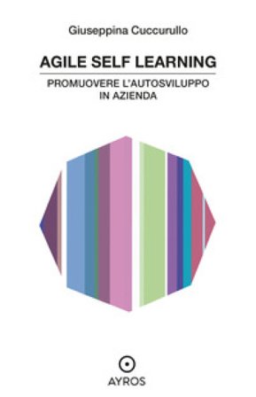 Agile self learning. Promuovere l'autosviluppo in azienda Giuseppina Cuccurullo