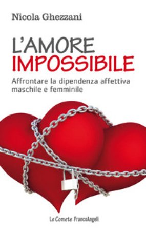 L'amore impossibile. Affrontare la dipendenza affettiva maschile e femminile Nicola Ghezzani