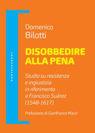 Disobbedire alla pena. Studio su resistenza e ingiustizia in riferimento a Francisco Suárez (1548-1617) Domenico Bilotti