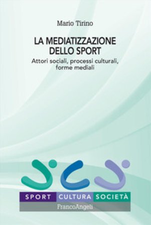 La mediatizzazione dello sport. Attori sociali, processi culturali, forme mediali Mario Tirino