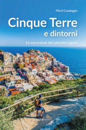 Cinque terre e dintorni. 16 escursioni nel Levante Ligure Micol Casaleggio