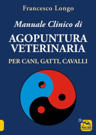 Manuale clinico di agopuntura veterinaria per cani, gatti, cavalli Francesco Longo