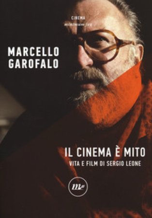 Il cinema è mito. Vita e film di Sergio Leone Marcello Garofalo