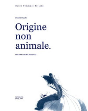 Origine non animale. Per una cucina vegetale Claire Vallée