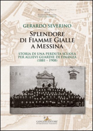Splendore di fiamme gialle a Messina. Storia di una perduta scuola per allievi guardie di finanza (1881-1908) Gerardo Severino
