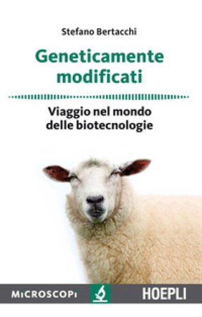 Geneticamente modificati. Viaggio nel mondo delle biotecnologie Stefano Bertacchi