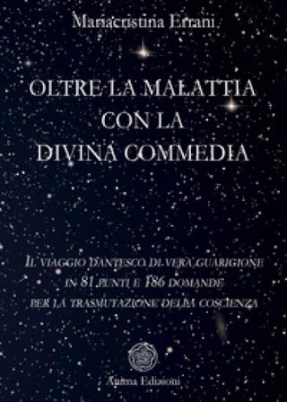 Oltre la malattia con la Divina Commedia. Il viaggio dantesco di vera guarigione in 81 punti e 186 domande per la trasmutazione della coscienza 