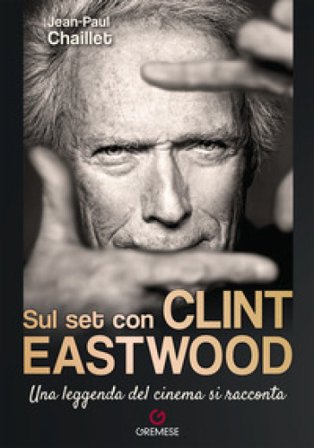 Sul set con Clint Eastwood. Una leggenda del cinema si racconta Jean-Paul Chaillet
