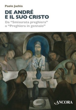 De André e il suo Cristo. Da «Smisurata preghiera» a «Preghiera in gennaio» Paolo Jachia
