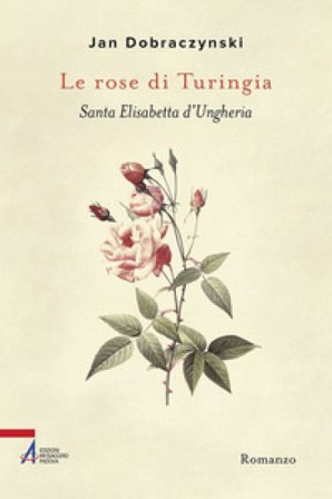 Le rose di Turingia. Santa Elisabetta d'Ungheria Jan Dobraczynski