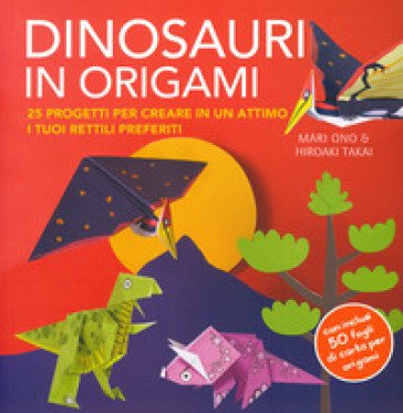 Dinosauri in origami. 25 progetti per creare in un attimo i tuoi rettili preferiti. Con gadget Mari Ono