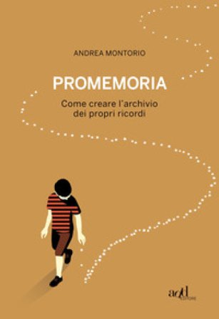 Promemoria. Come creare l'archivio dei propri ricordi Andrea Montorio