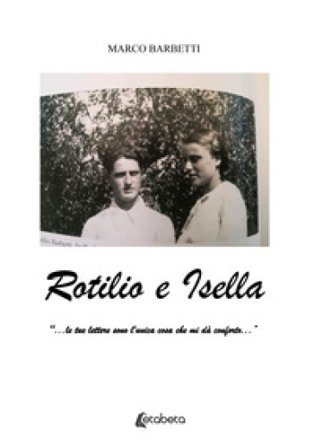 Rotilio e Isella. «...le tue lettere sono l'unica cosa che mi dà conforto...» Marco Barbetti