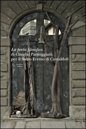 La porta filosofica di Claudio Parmiggiani per il Sacro Eremo di Camaldoli. Ediz. illustrata
