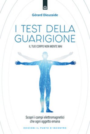 I test della guarigione. Il tuo corpo non mente mai. Scopri i campi elettromagnetici che ogni oggetto emana Gerard Dieuzaide