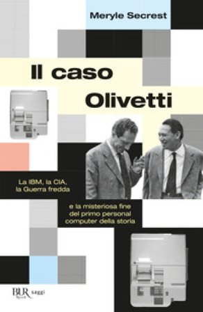 Il caso Olivetti. La IBM, la CIA, la Guerra fredda e la misteriosa fine del primo personal computer della storia Meryle Secrest
