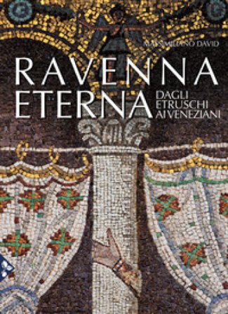 Ravenna eterna. Dagli Etruschi ai Veneziani. Ediz. a colori Massimiliano David