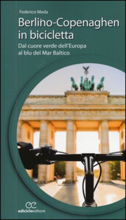Berlino-Copenaghen in bicicletta. Dal cuore verde dell'uropa al blu del Mar Baltico Federico Meda