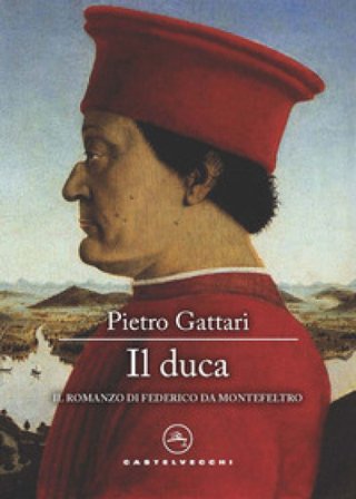 Il duca. Il romanzo di Federico da Montefeltro Pietro Gattari