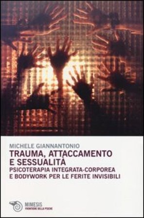 Trauma, attaccamento e sessualità. Psicoterapia integrata-corporea e bodywork per le ferite invisibili Michele Giannantonio