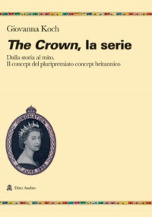 The crown. La serie. Dalla storia al mito. Il concept del pluripremiato biopic britannico Giovanna Koch
