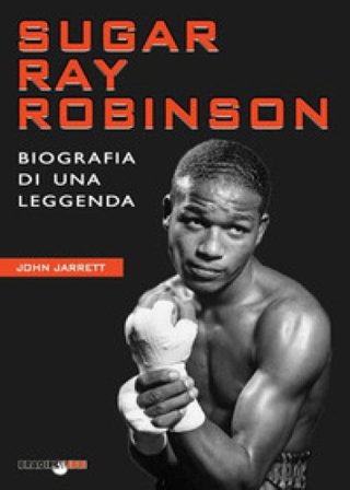 Sugar Ray Robinson. Biografia di una leggenda John Jarrett