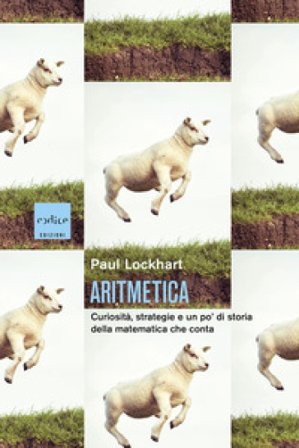 Aritmetica. Curiosità, strategie e un po' di storia della matematica che conta Paul Lockhart
