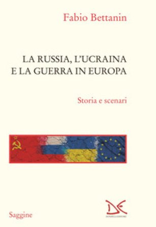 La Russia, l'Ucraina e la guerra in Europa. Storia e scenari Fabio Bettanin