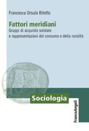 Fattori meridiani. Gruppi di acquisto solidale e rappresentazioni del consumo e della ruralità Francesca Ursula Bitetto