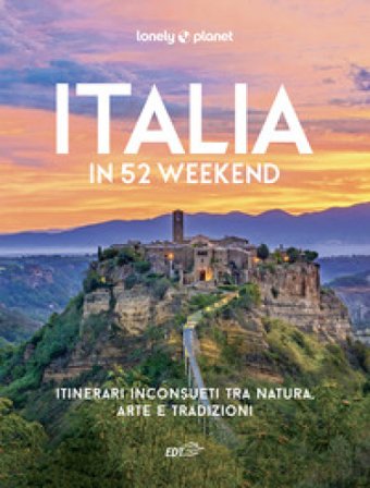 Italia in 52 weekend. Itinerari inconsueti tra natura, arte e tradizioni
