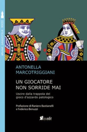 Un giocatore non sorride mai. Uscire dalla trappola del gioco d'azzardo patologico Antonella Marcotriggiani