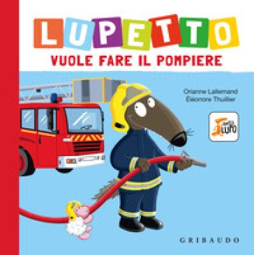 Lupetto vuole fare il pompiere. Amico lupo. Ediz. a colori Orianne Lallemand